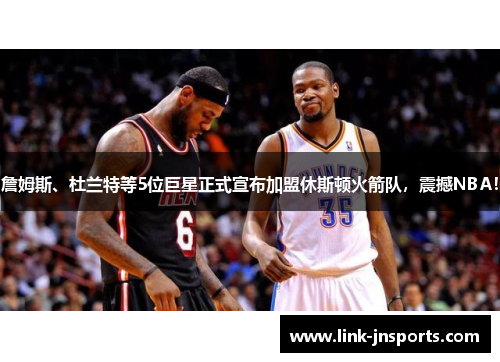 詹姆斯、杜兰特等5位巨星正式宣布加盟休斯顿火箭队，震撼NBA！