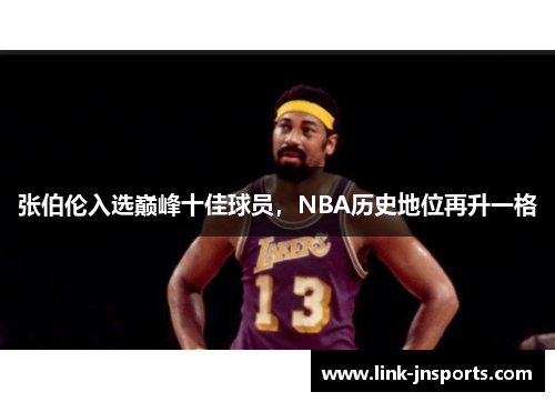 张伯伦入选巅峰十佳球员，NBA历史地位再升一格