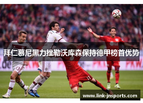拜仁慕尼黑力挫勒沃库森保持德甲榜首优势