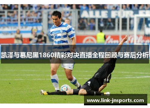 凯泽与慕尼黑1860精彩对决直播全程回顾与赛后分析