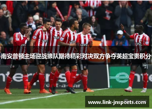 南安普顿主场迎战狼队期待精彩对决双方争夺英超宝贵积分