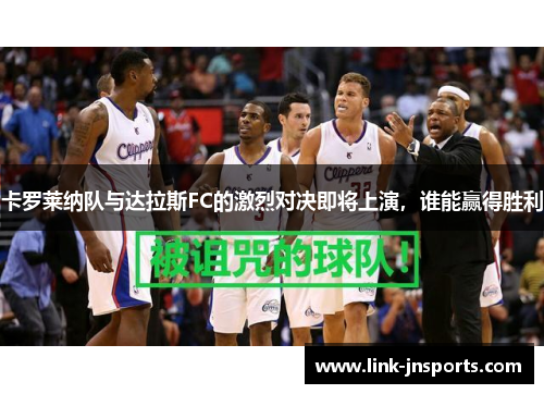 卡罗莱纳队与达拉斯FC的激烈对决即将上演，谁能赢得胜利