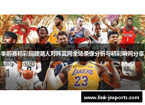 季前赛精彩回顾湖人对阵篮网全场录像分析与精彩瞬间分享