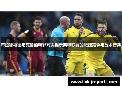 布拉德福德与克鲁的精彩对决揭示英甲联赛的激烈竞争与战术博弈