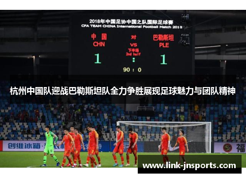 杭州中国队迎战巴勒斯坦队全力争胜展现足球魅力与团队精神