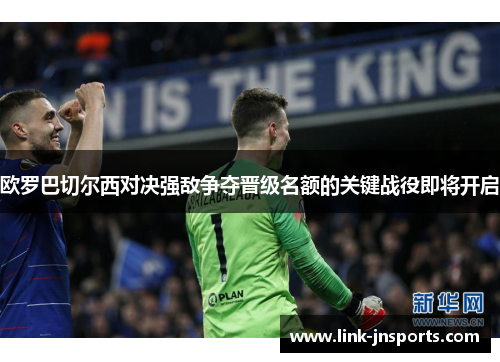 欧罗巴切尔西对决强敌争夺晋级名额的关键战役即将开启