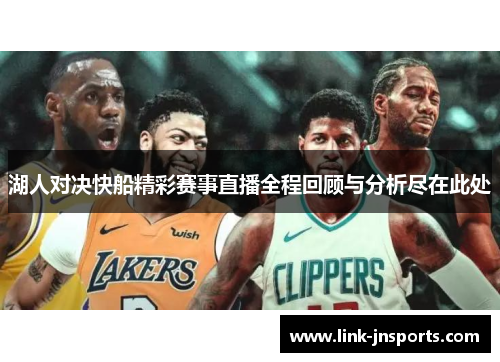 湖人对决快船精彩赛事直播全程回顾与分析尽在此处