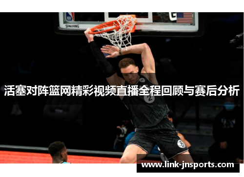 活塞对阵篮网精彩视频直播全程回顾与赛后分析