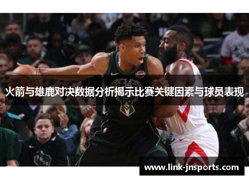 火箭与雄鹿对决数据分析揭示比赛关键因素与球员表现