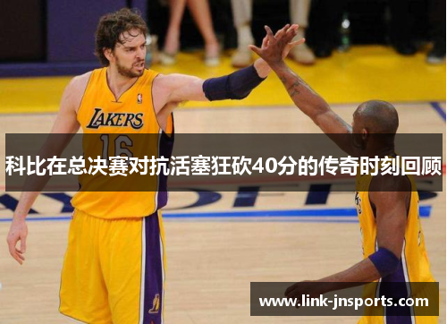 科比在总决赛对抗活塞狂砍40分的传奇时刻回顾