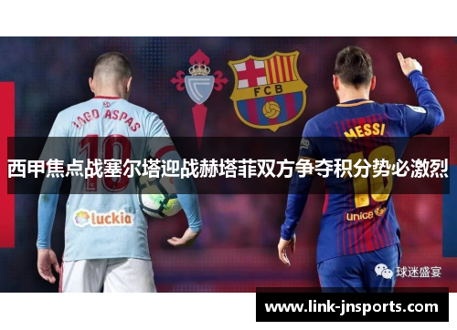 西甲焦点战塞尔塔迎战赫塔菲双方争夺积分势必激烈