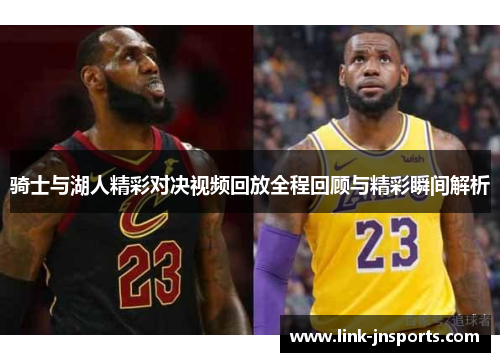 骑士与湖人精彩对决视频回放全程回顾与精彩瞬间解析