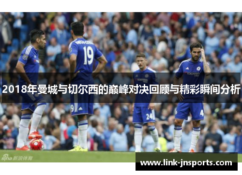 2018年曼城与切尔西的巅峰对决回顾与精彩瞬间分析