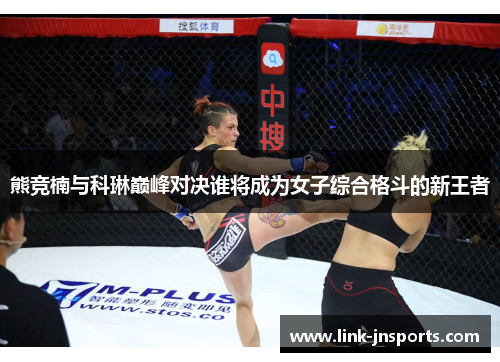 熊竞楠与科琳巅峰对决谁将成为女子综合格斗的新王者
