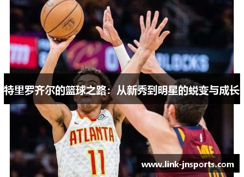 特里罗齐尔的篮球之路：从新秀到明星的蜕变与成长